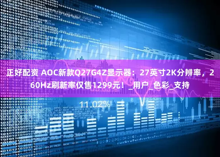正好配资 AOC新款Q27G4Z显示器：27英寸2K分辨率，260Hz刷新率仅售1299元！_用户_色彩_支持