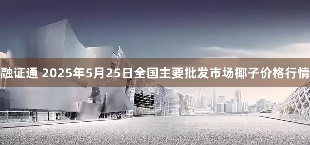 融证通 2025年5月25日全国主要批发市场椰子价格行情