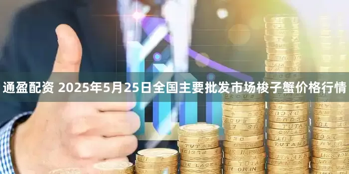 通盈配资 2025年5月25日全国主要批发市场梭子蟹价格行情