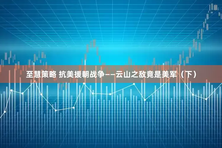 至慧策略 抗美援朝战争——云山之敌竟是美军（下）