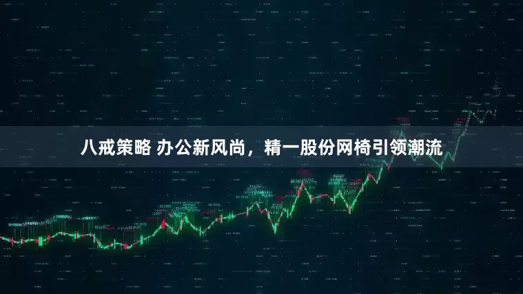八戒策略 办公新风尚，精一股份网椅引领潮流