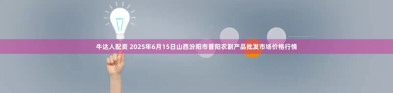 牛达人配资 2025年6月15日山西汾阳市晋阳农副产品批发市场价格行情