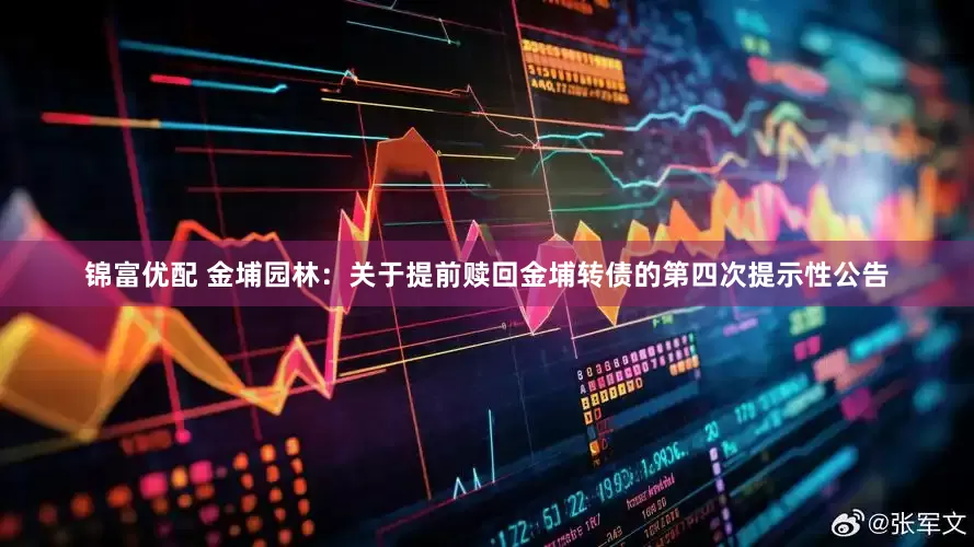 锦富优配 金埔园林：关于提前赎回金埔转债的第四次提示性公告